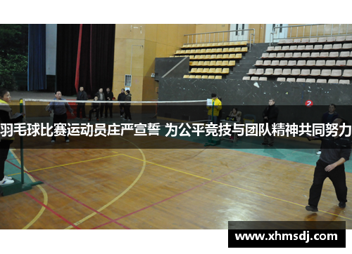 羽毛球比赛运动员庄严宣誓 为公平竞技与团队精神共同努力