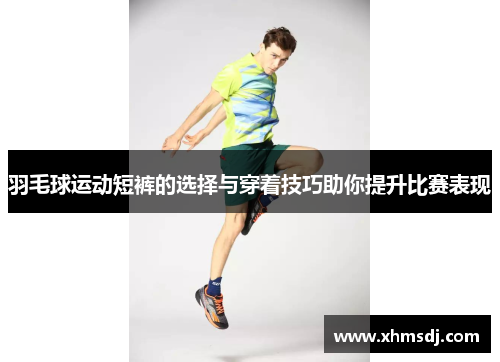 羽毛球运动短裤的选择与穿着技巧助你提升比赛表现