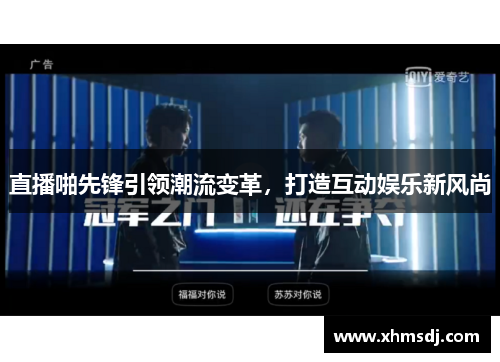 直播啪先锋引领潮流变革，打造互动娱乐新风尚