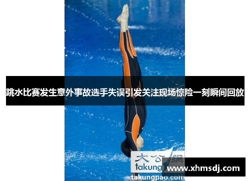 跳水比赛发生意外事故选手失误引发关注现场惊险一刻瞬间回放